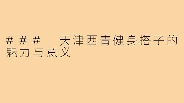 ### 天津西青健身搭子的魅力与意义
