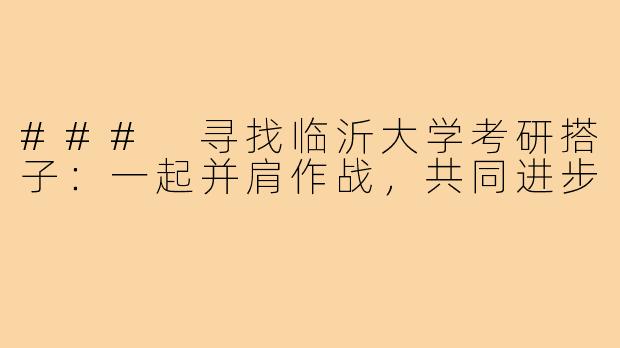 ### 寻找临沂大学考研搭子:一起并肩作战,共同进步