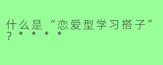 什么是“恋爱型学习搭子”?****