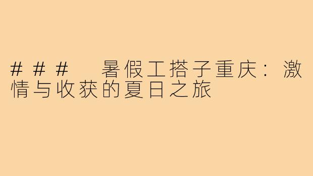 ### 暑假工搭子重庆:激情与收获的夏日之旅