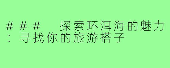 ### 探索环洱海的魅力:寻找你的旅游搭子