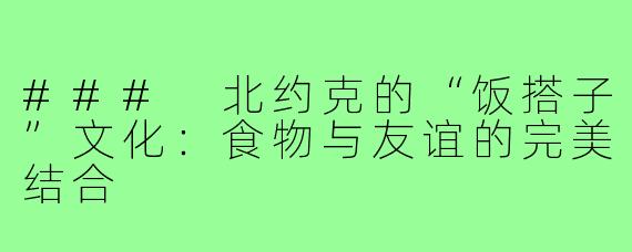 ### 北约克的“饭搭子”文化:食物与友谊的完美结合