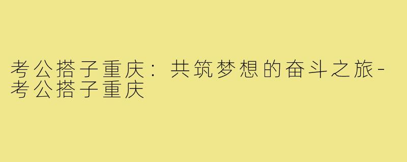 考公搭子重庆：共筑梦想的奋斗之旅