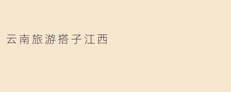 云南旅游搭子江西