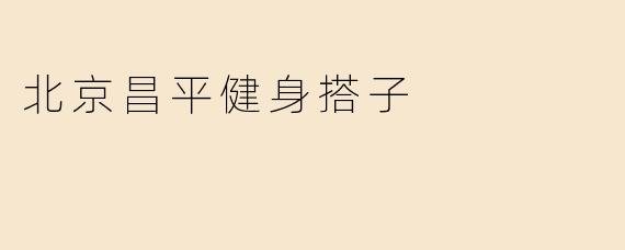 北京昌平有没有适合的健身搭子推荐？  