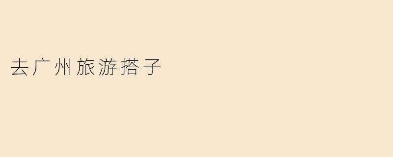 去广州旅游搭子