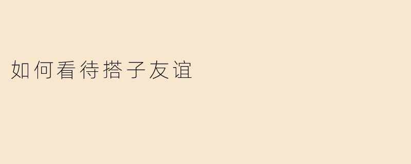 如何看待搭子友谊