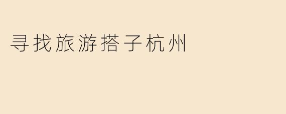 寻找旅游搭子杭州
