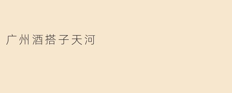 广州酒搭子天河