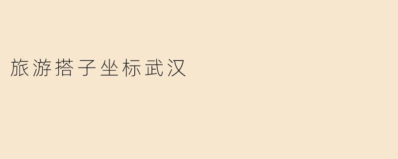 旅游搭子坐标武汉