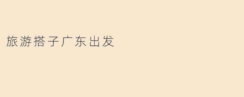 旅游搭子广东出发