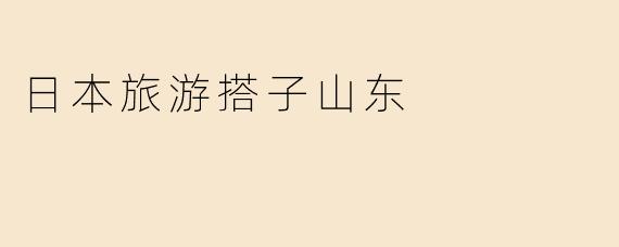 日本旅游搭子山东