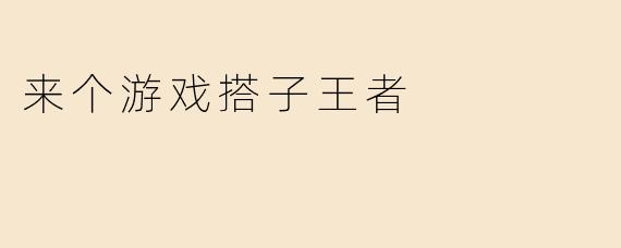 来个游戏搭子王者