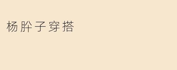 杨肸子的穿搭风格是什么样的？