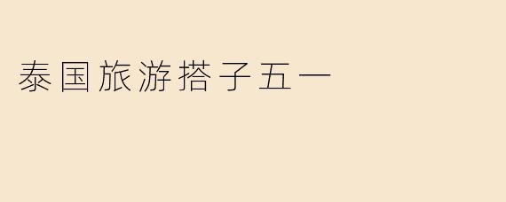 ### 泰国旅游搭子五一：畅游热带天堂的完美选择