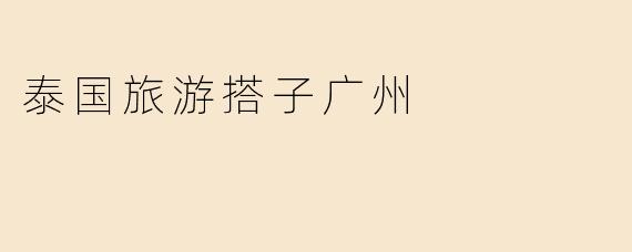 泰国旅游搭子广州