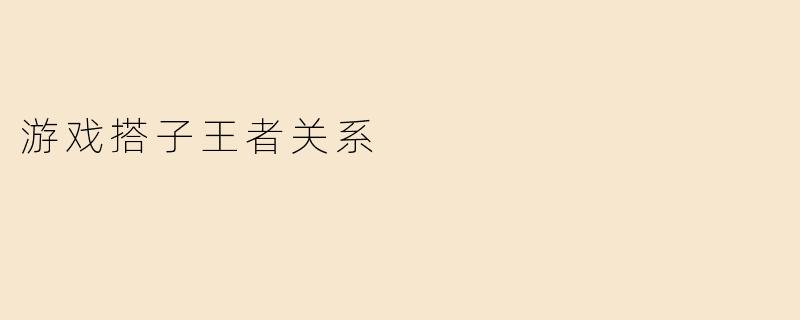 游戏搭子王者关系