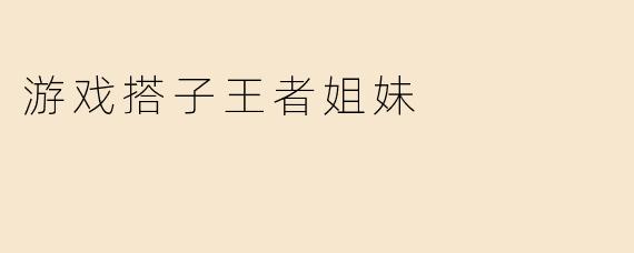 游戏搭子王者姐妹