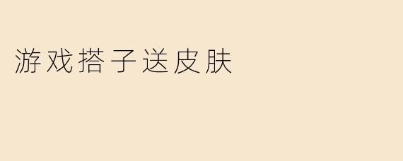 游戏搭子送皮肤