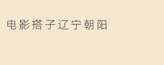 电影搭子辽宁朝阳