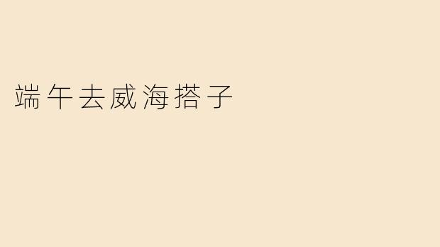 端午去威海搭子