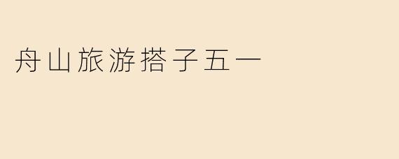 舟山旅游搭子五一
