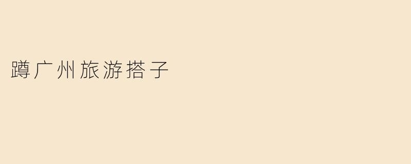 蹲广州旅游搭子