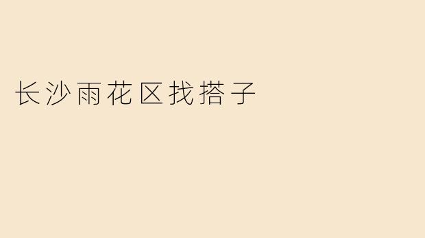 长沙雨花区找搭子