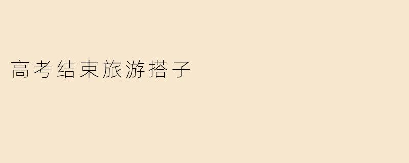 高考结束旅游搭子
