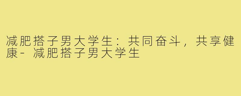 减肥搭子男大学生：共同奋斗，共享健康-减肥搭子男大学生