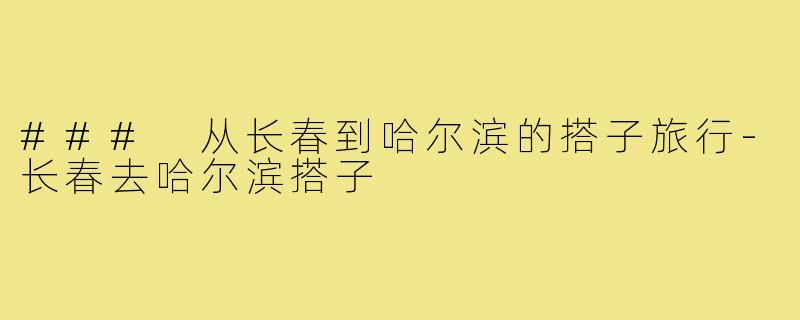 ### 从长春到哈尔滨的搭子旅行-长春去哈尔滨搭子
