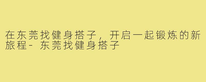 在东莞找健身搭子,开启一起锻炼的新旅程-东莞找健身搭子