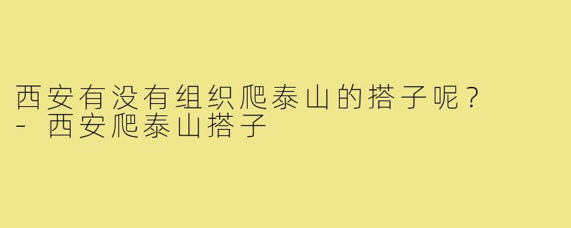 西安有没有组织爬泰山的搭子呢？  
