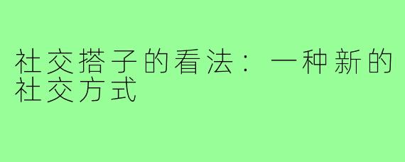 社交搭子的看法：一种新的社交方式