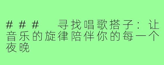 ### 寻找唱歌搭子:让音乐的旋律陪伴你的每一个夜晚
