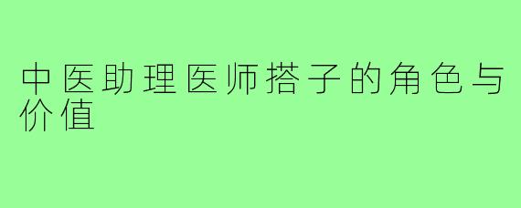 中医助理医师搭子的角色与价值