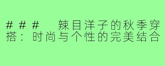 ### 辣目洋子的秋季穿搭:时尚与个性的完美结合
