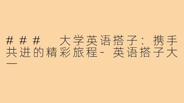 ### 大学英语搭子:携手共进的精彩旅程-英语搭子大一
