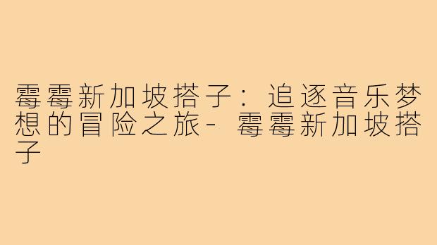 霉霉新加坡搭子：追逐音乐梦想的冒险之旅-霉霉新加坡搭子