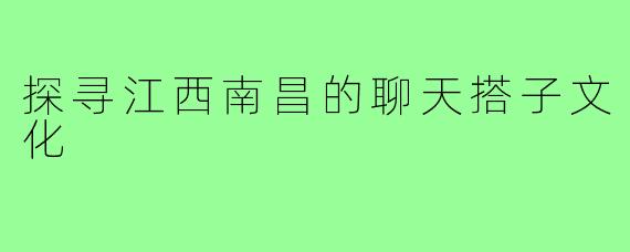 探寻江西南昌的聊天搭子文化