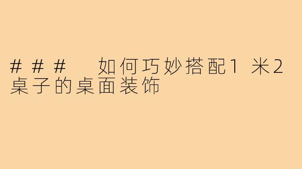 ### 如何巧妙搭配1米2桌子的桌面装饰