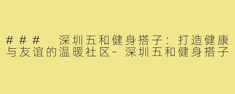 ### 深圳五和健身搭子：打造健康与友谊的温暖社区