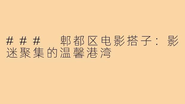 ### 郫都区电影搭子:影迷聚集的温馨港湾