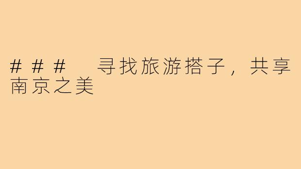 ### 寻找旅游搭子,共享南京之美
