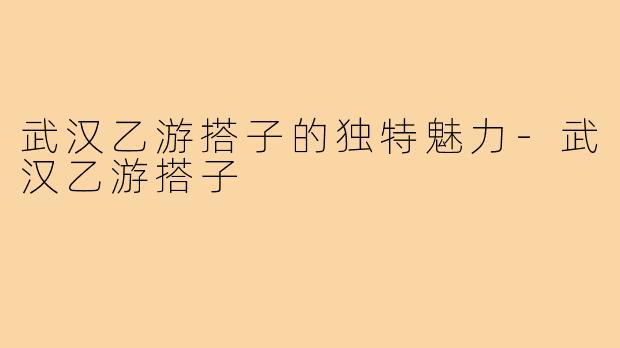 武汉乙游搭子的独特魅力-武汉乙游搭子