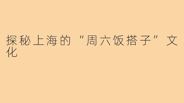 探秘上海的“周六饭搭子”文化