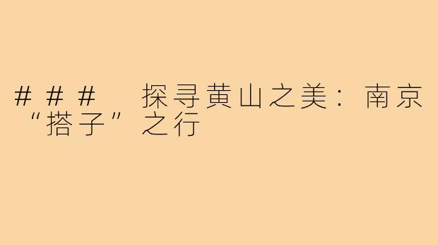 ### 探寻黄山之美:南京“搭子”之行