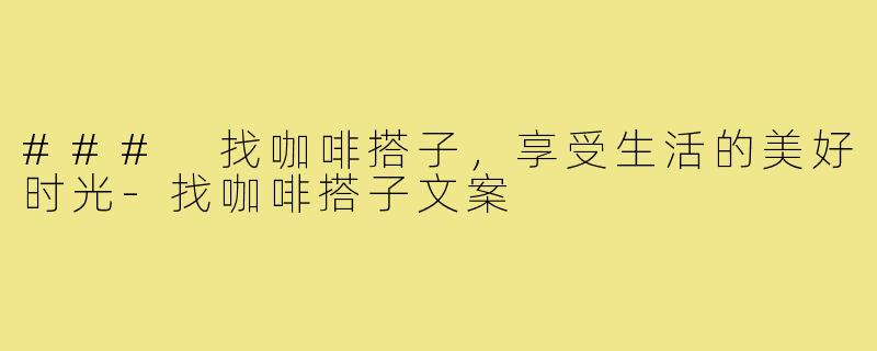 ### 找咖啡搭子,享受生活的美好时光-找咖啡搭子文案