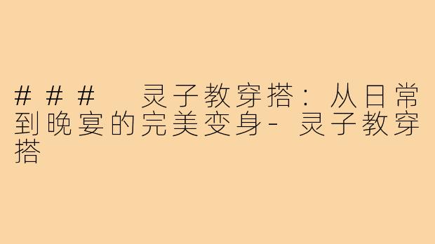 ### 灵子教穿搭:从日常到晚宴的完美变身-灵子教穿搭