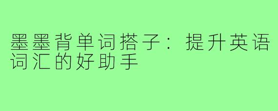 墨墨背单词搭子:提升英语词汇的好助手
